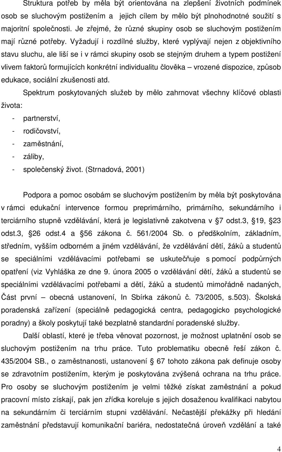 Vyžadují i rozdílné služby, které vyplývají nejen z objektivního stavu sluchu, ale liší se i v rámci skupiny osob se stejným druhem a typem postižení vlivem faktorů formujících konkrétní