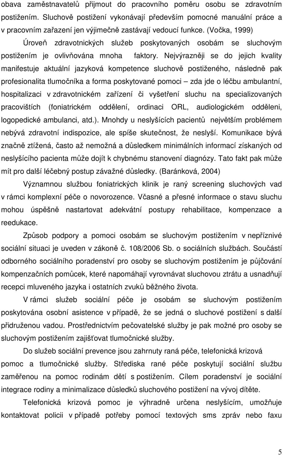 (Vočka, 1999) Úroveň zdravotnických služeb poskytovaných osobám se sluchovým postižením je ovlivňována mnoha faktory.