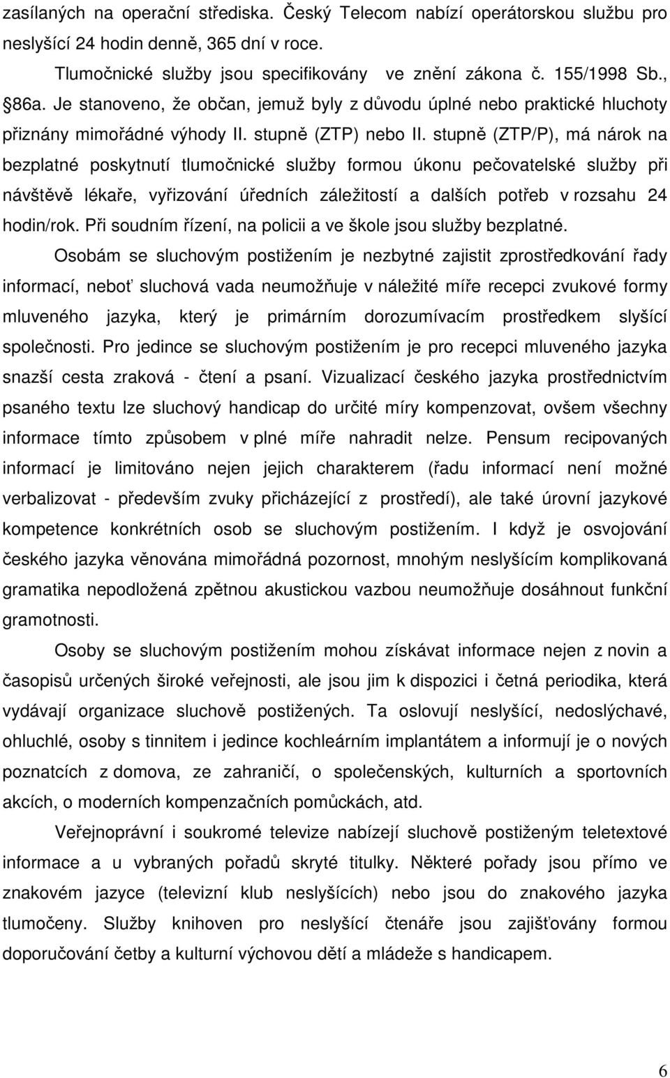 stupně (ZTP/P), má nárok na bezplatné poskytnutí tlumočnické služby formou úkonu pečovatelské služby při návštěvě lékaře, vyřizování úředních záležitostí a dalších potřeb v rozsahu 24 hodin/rok.