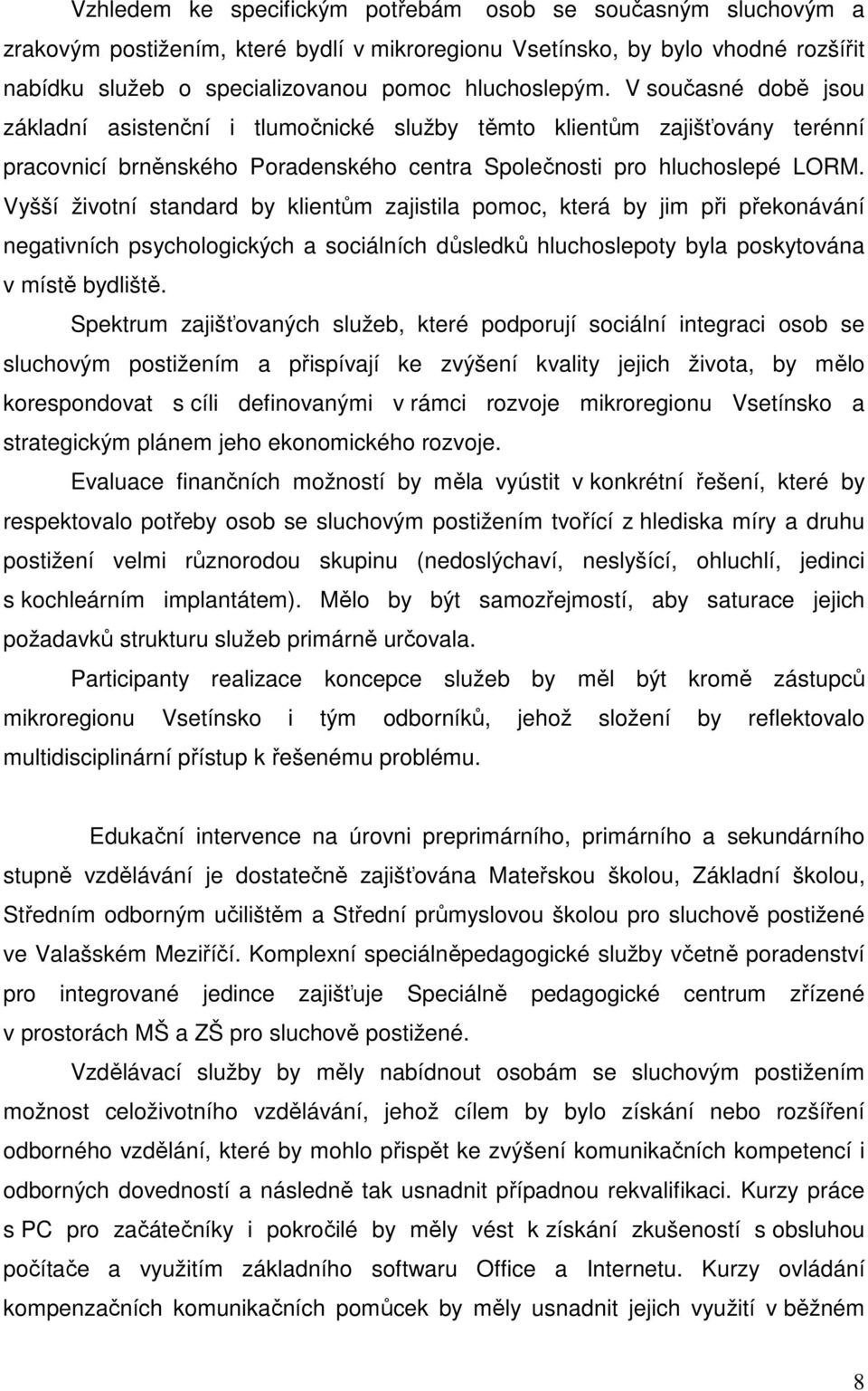 Vyšší životní standard by klientům zajistila pomoc, která by jim při překonávání negativních psychologických a sociálních důsledků hluchoslepoty byla poskytována v místě bydliště.