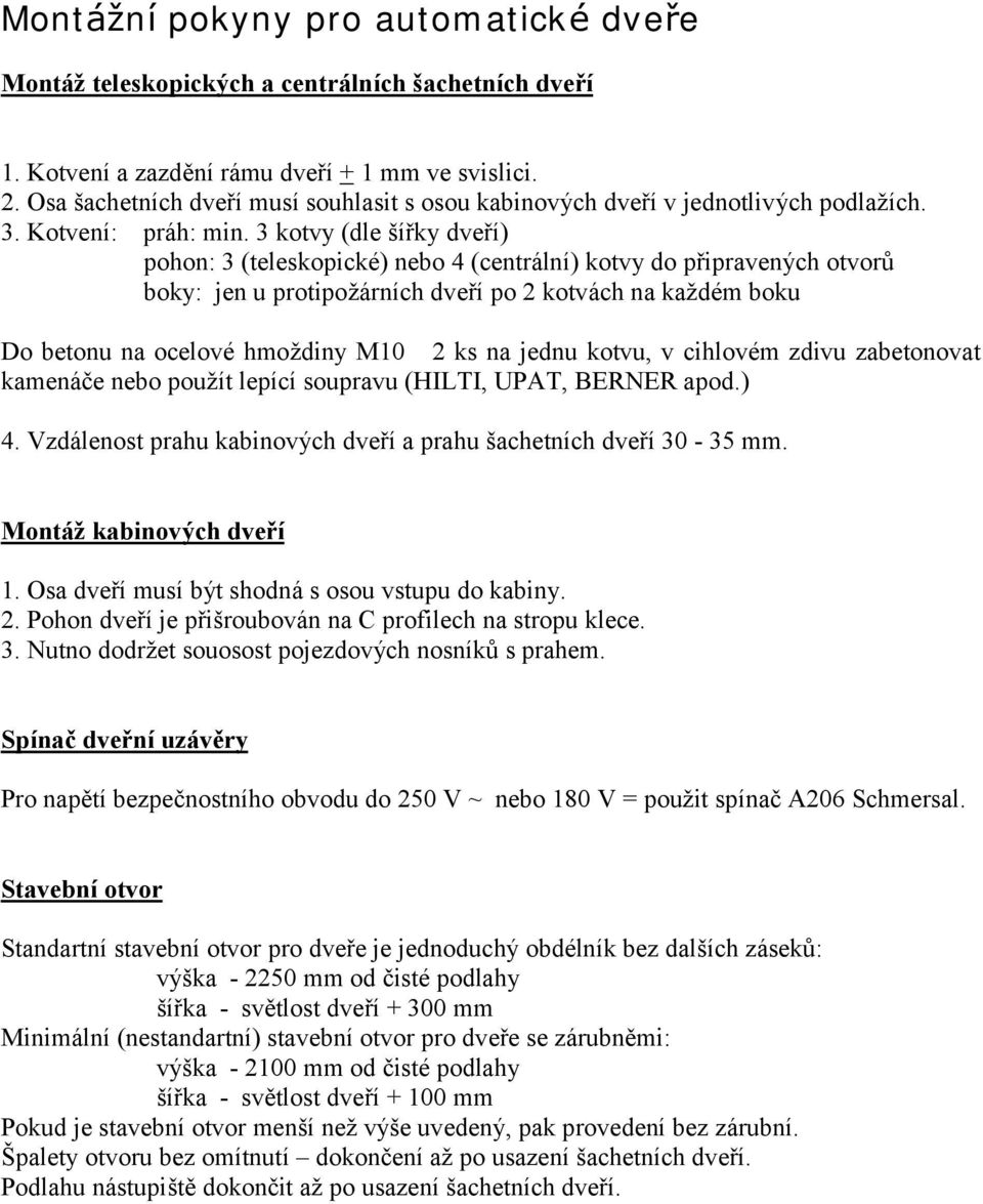 3 kotvy (dle šířky dveří) pohon: 3 (teleskopické) nebo 4 (centrální) kotvy do připravený ch otvorů boky: jen u protipožárních dveří po 2 kotvách na kaž dém boku Do betonu na ocelové hmož diny M10 2