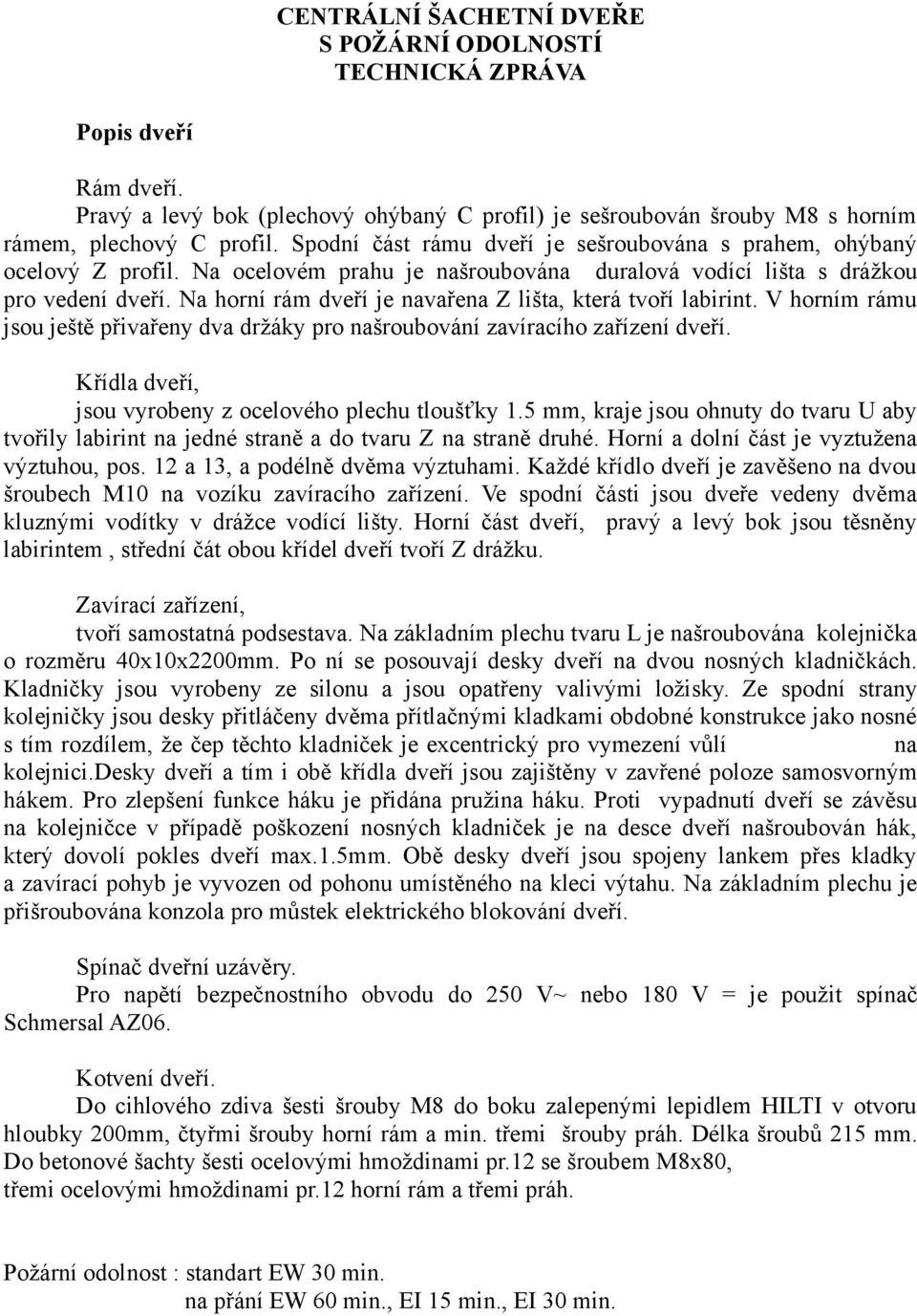 Na horní rám dveří je navařena Z lišta, která tvoří labirint. V horním rámu jsou ještě přivařeny dva držáky pro našroubování zavíracího zařízení dveří.