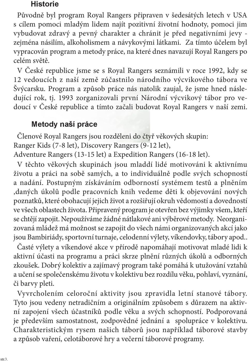 V České republice jsme se s Royal Rangers seznámili v roce 1992, kdy se 12 vedoucích z naší země zúčastnilo národního výcvikového tábora ve Švýcarsku.
