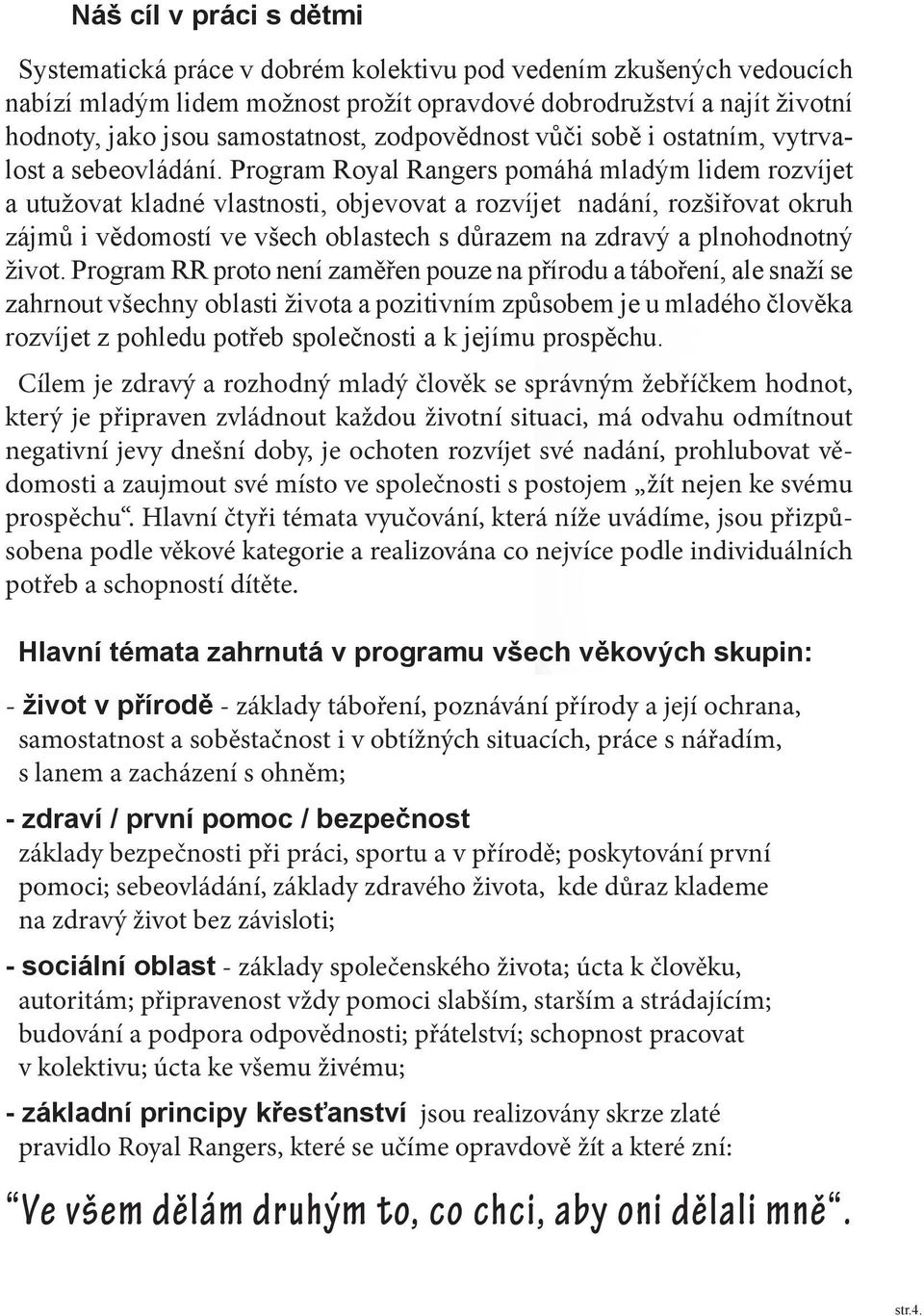 Program Royal Rangers pomáhá mladým lidem rozvíjet a utužovat kladné vlastnosti, objevovat a rozvíjet nadání, rozšiřovat okruh zájmů i vědomostí ve všech oblastech s důrazem na zdravý a plnohodnotný