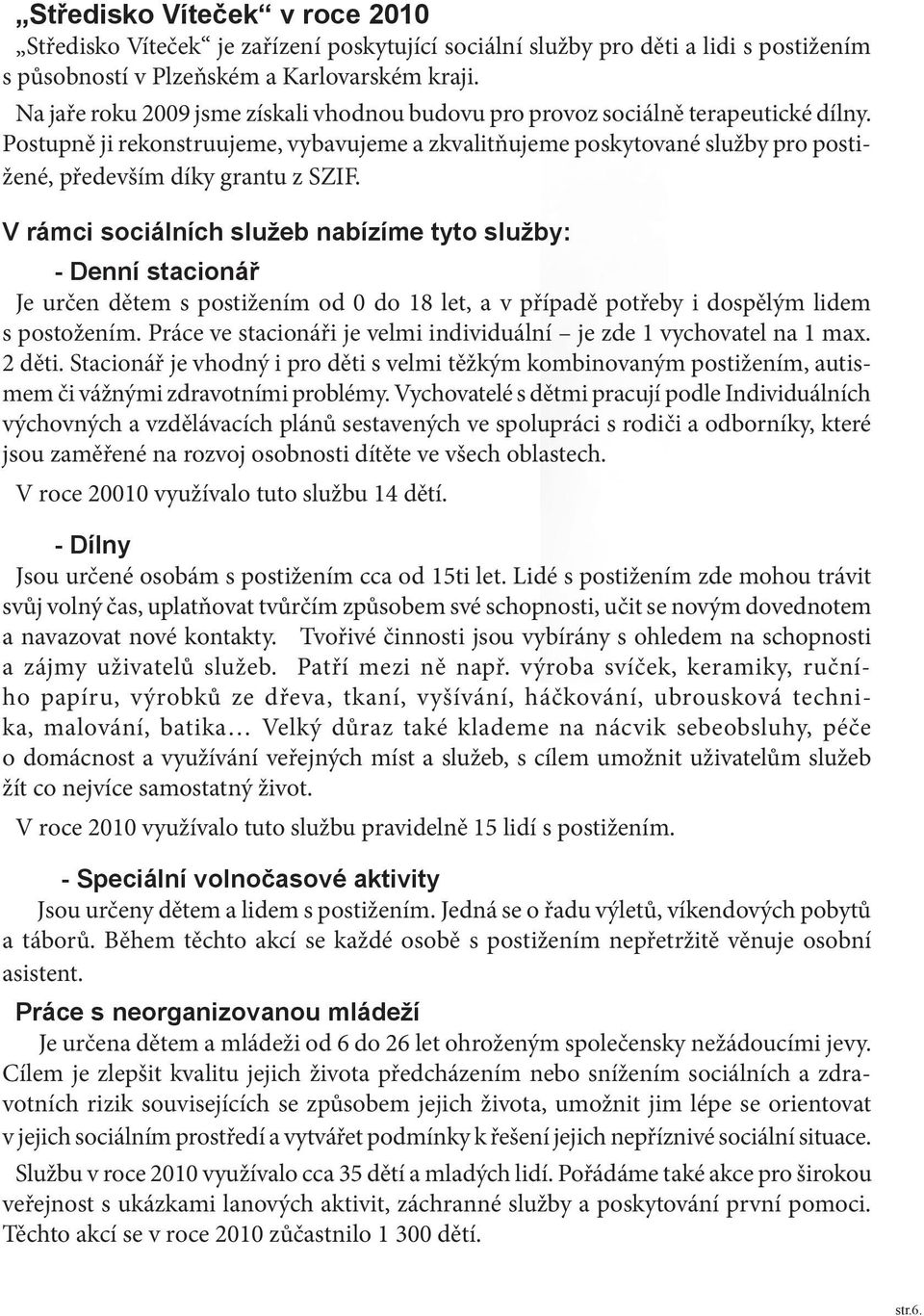 Postupně ji rekonstruujeme, vybavujeme a zkvalitňujeme poskytované služby pro postižené, především díky grantu z SZIF.