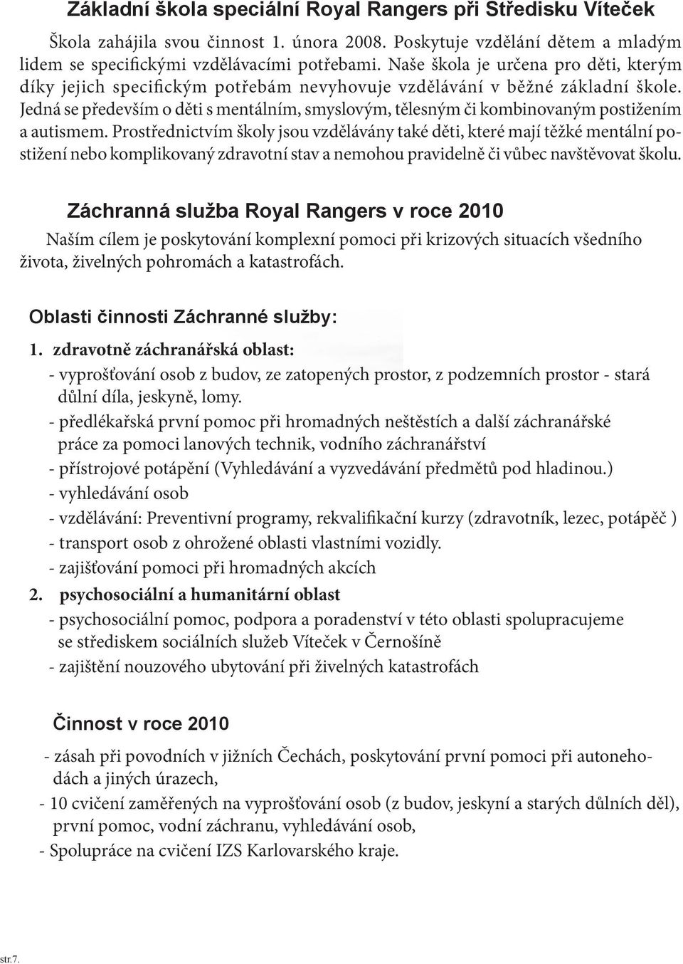 Jedná se především o děti s mentálním, smyslovým, tělesným či kombinovaným postižením a autismem.