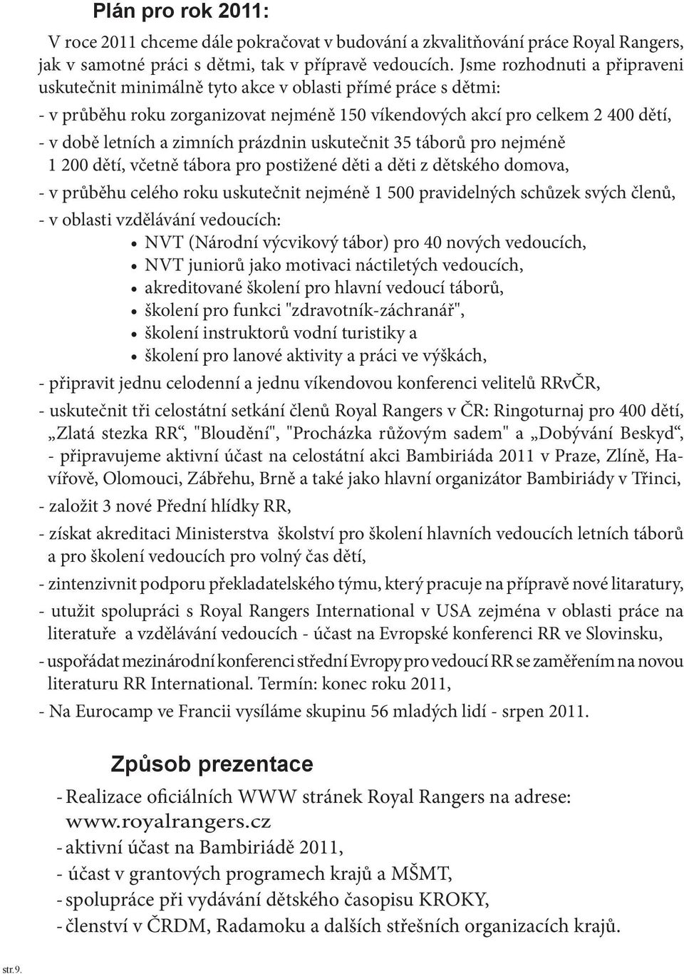 prázdnin uskutečnit 35 táborů pro nejméně 1 200 dětí, včetně tábora pro postižené děti a děti z dětského domova, - v průběhu celého roku uskutečnit nejméně 1 500 pravidelných schůzek svých členů, - v