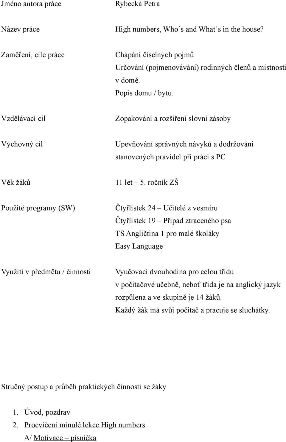 ročník ZŠ Použité programy (SW) Čtyřlístek 24 Učitelé z vesmíru Čtyřlístek 19 Případ ztraceného psa TS Angličtina 1 pro malé školáky Easy Language Využití v předmětu / činnosti Vyučovací dvouhodina