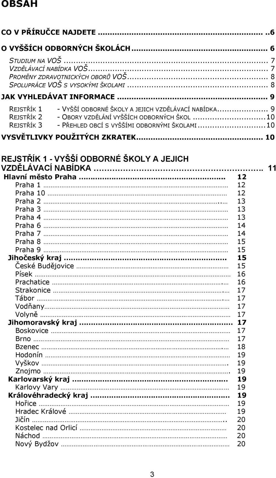 ..10 REJSTŘÍK 3 - PŘEHLED OBCÍ S VYŠŠÍMI ODBORNÝMI ŠKOLAMI...10 VYSVĚTLIVKY POUŽITÝCH ZKRATEK... 10 REJSTŘÍK 1 - VYŠŠÍ ODBORNÉ ŠKOLY A JEJICH VZDĚLÁVACÍ NABÍDKA. 11 Hlavní město Praha.