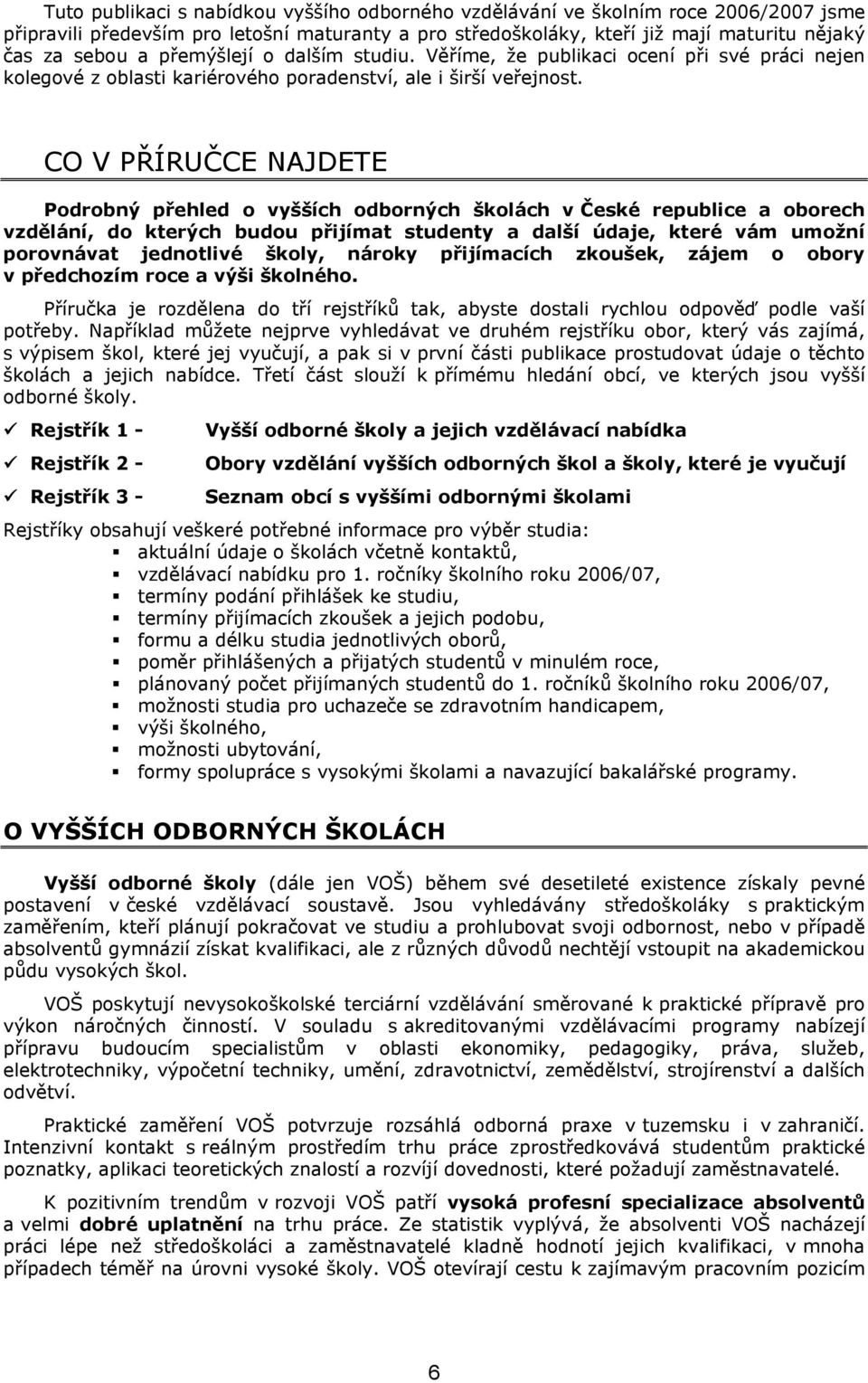 CO V PŘÍRUČCE NAJDETE Podrobný přehled o vyšších odborných školách v České republice a oborech vzdělání, do kterých budou přijímat studenty a další údaje, které vám umožní porovnávat jednotlivé