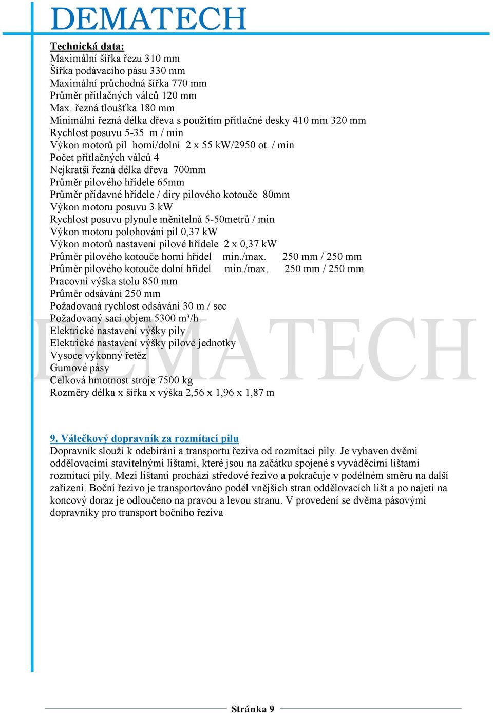 / min Počet přítlačných válců 4 Nejkratší řezná délka dřeva 700mm Průměr pilového hřídele 65mm Průměr přídavné hřídele / díry pilového kotouče 80mm Výkon motoru posuvu 3 kw Rychlost posuvu plynule