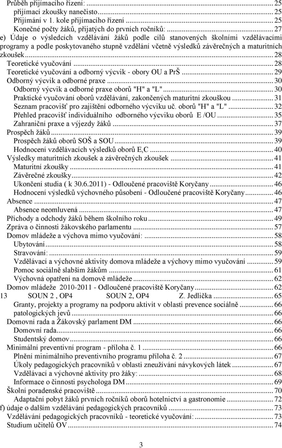 .. 28 Teoretické vyučování... 28 Teoretické vyučování a odborný výcvik - obory OU a PrŠ... 29 Odborný výcvik a odborné praxe... 30 Odborný výcvik a odborné praxe oborů "H" a "L".