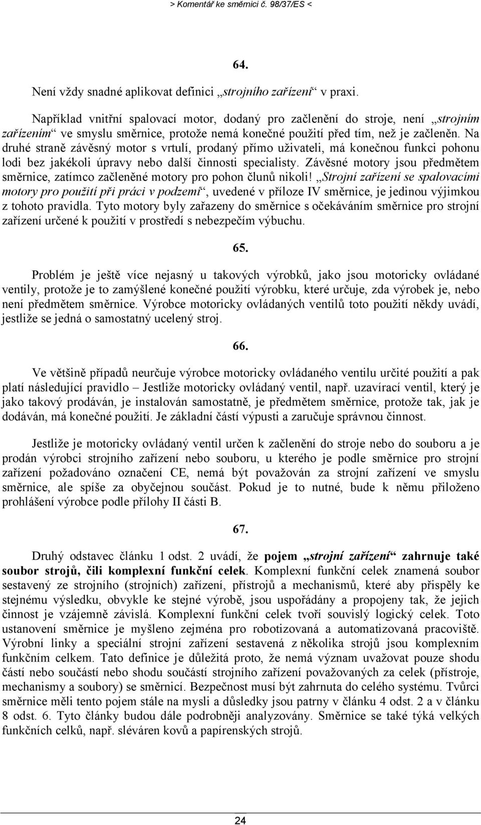 Na druhé straně závěsný motor s vrtulí, prodaný přímo uživateli, má konečnou funkci pohonu lodi bez jakékoli úpravy nebo další činnosti specialisty.
