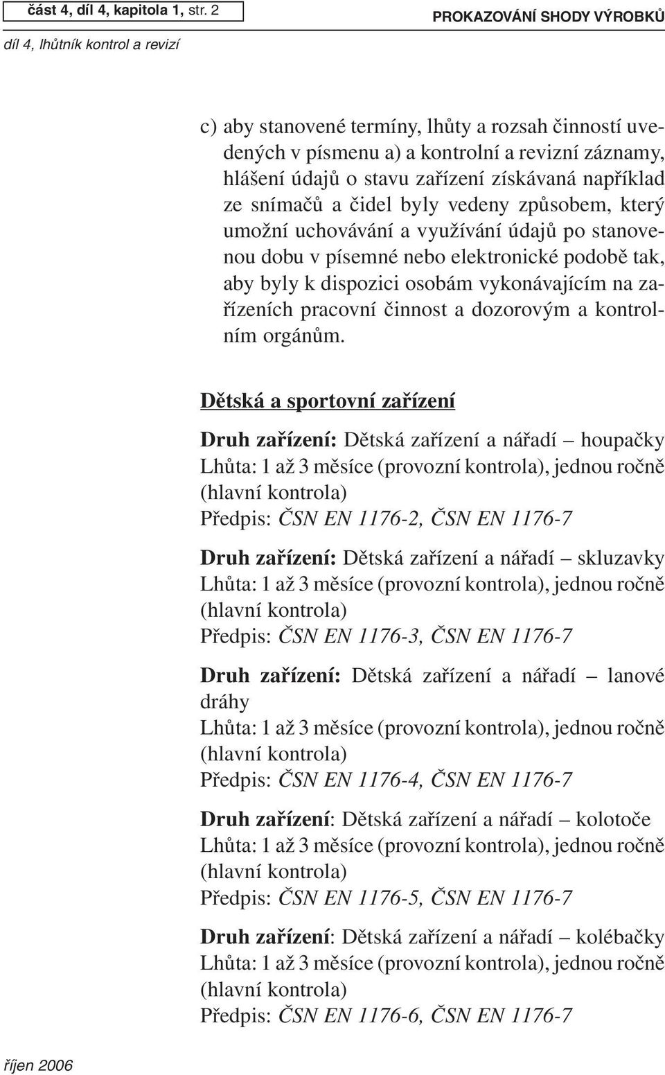 čidel byly vedeny způsobem, který umožní uchovávání a využívání údajů po stanovenou dobu v písemné nebo elektronické podobě tak, aby byly k dispozici osobám vykonávajícím na zařízeních pracovní