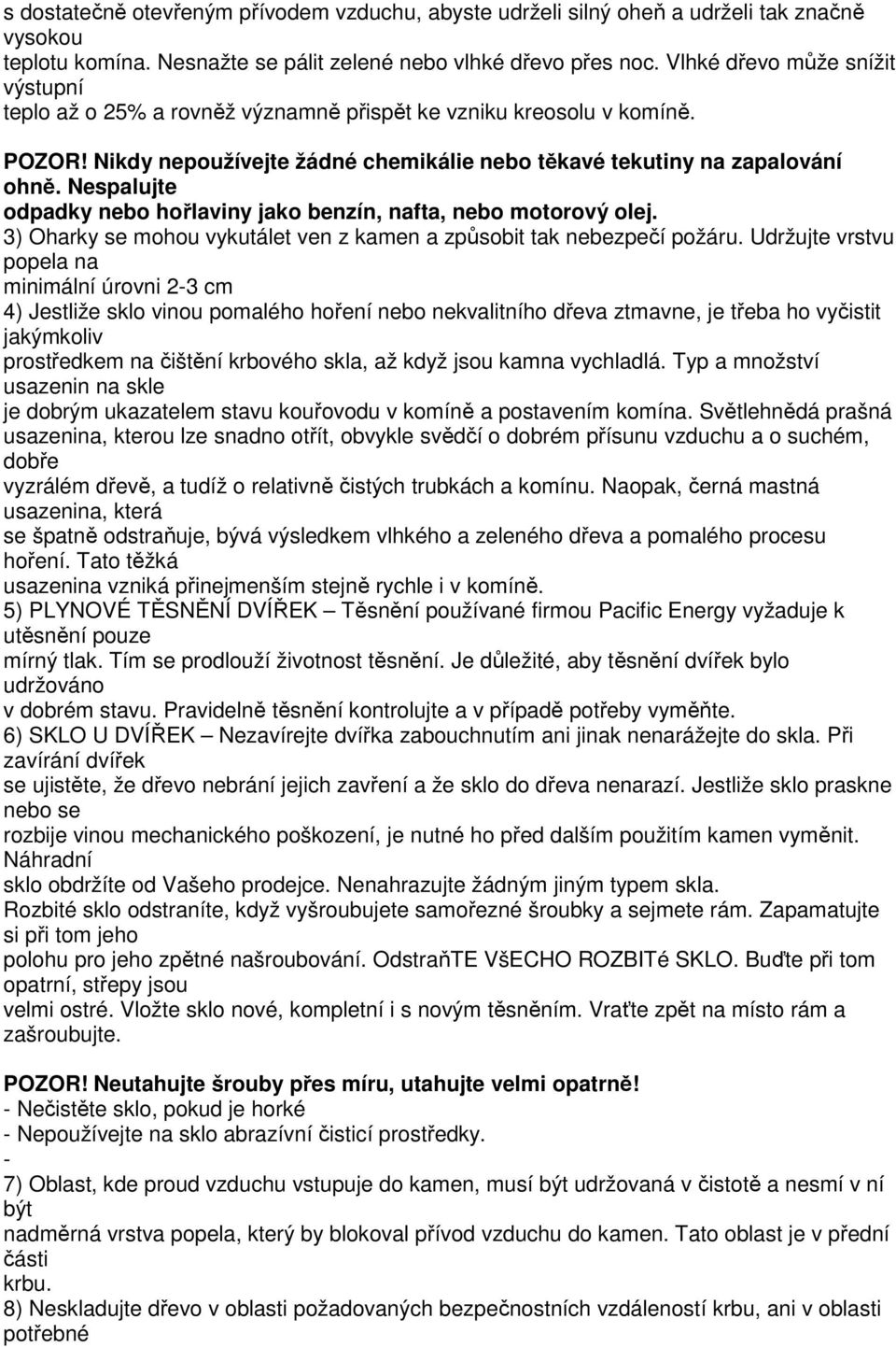 Nespalujte odpadky nebo hořlaviny jako benzín, nafta, nebo motorový olej. 3) Oharky se mohou vykutálet ven z kamen a způsobit tak nebezpečí požáru.
