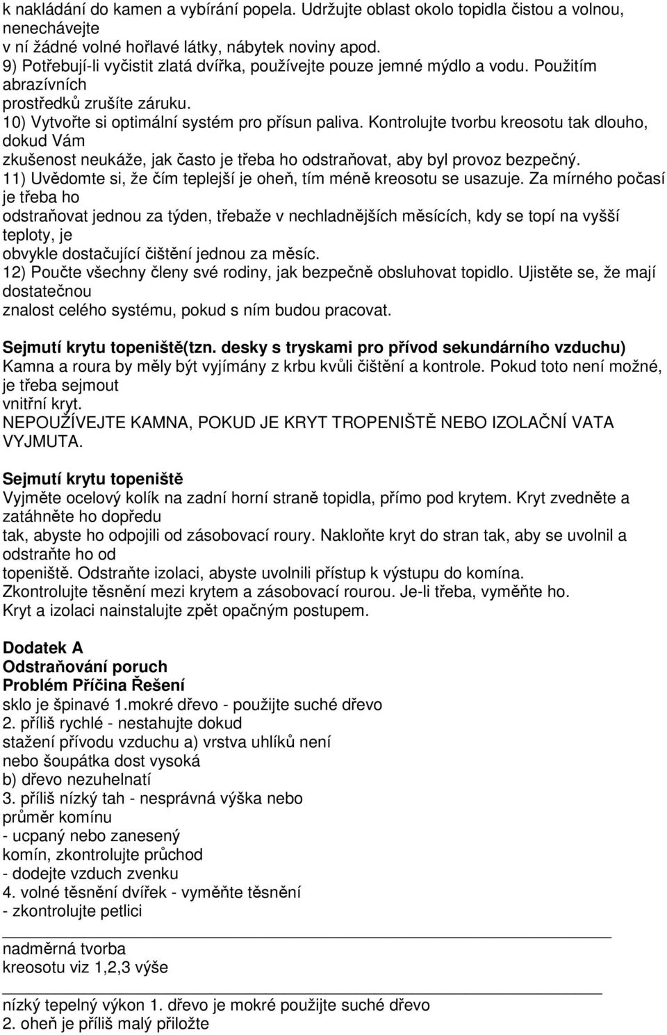 Kontrolujte tvorbu kreosotu tak dlouho, dokud Vám zkušenost neukáže, jak často je třeba ho odstraňovat, aby byl provoz bezpečný. 11) Uvědomte si, že čím teplejší je oheň, tím méně kreosotu se usazuje.
