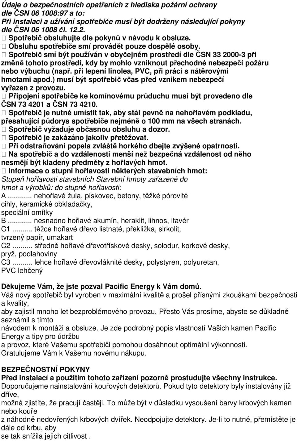 Spotřebič smí být používán v obyčejném prostředí dle ČSN 33 2000-3 při změně tohoto prostředí, kdy by mohlo vzniknout přechodné nebezpečí požáru nebo výbuchu (např.