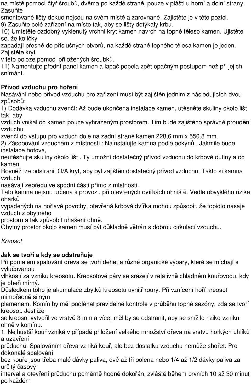 Ujistěte se, že kolíčky zapadají přesně do příslušných otvorů, na každé straně topného tělesa kamen je jeden. Zajistěte kryt v této poloze pomocí přiložených šroubků.