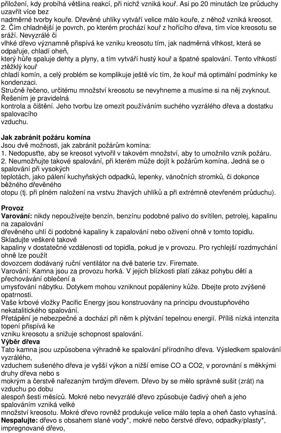 Nevyzrálé či vlhké dřevo významně přispívá ke vzniku kreosotu tím, jak nadměrná vlhkost, která se odpařuje, chladí oheň, který hůře spaluje dehty a plyny, a tím vytváří hustý kouř a špatné spalování.