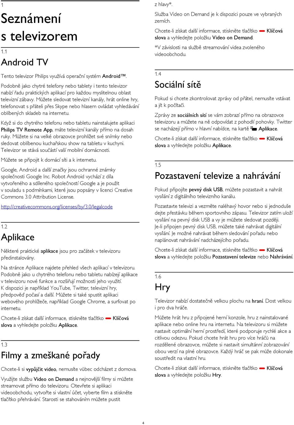 Můžete sledovat televizní kanály, hrát online hry, telefonovat s přáteli přes Skype nebo hlasem ovládat vyhledávání oblíbených skladeb na internetu.
