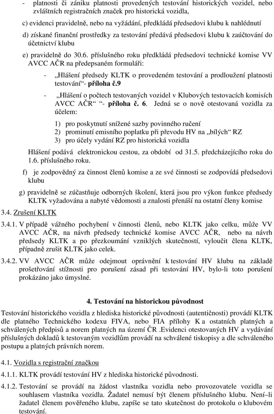 příslušného roku předkládá předsedovi technické komise VV AVCC AČR na předepsaném formuláři: - Hlášení předsedy KLTK o provedeném testování a prodloužení platnosti testování - příloha č.