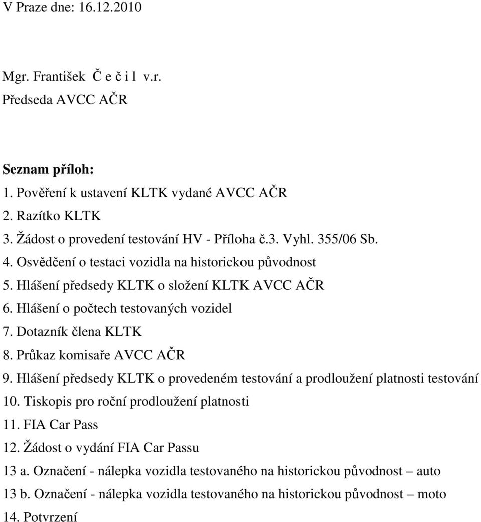 Hlášení o počtech testovaných vozidel 7. Dotazník člena KLTK 8. Průkaz komisaře AVCC AČR 9. Hlášení předsedy KLTK o provedeném testování a prodloužení platnosti testování 10.