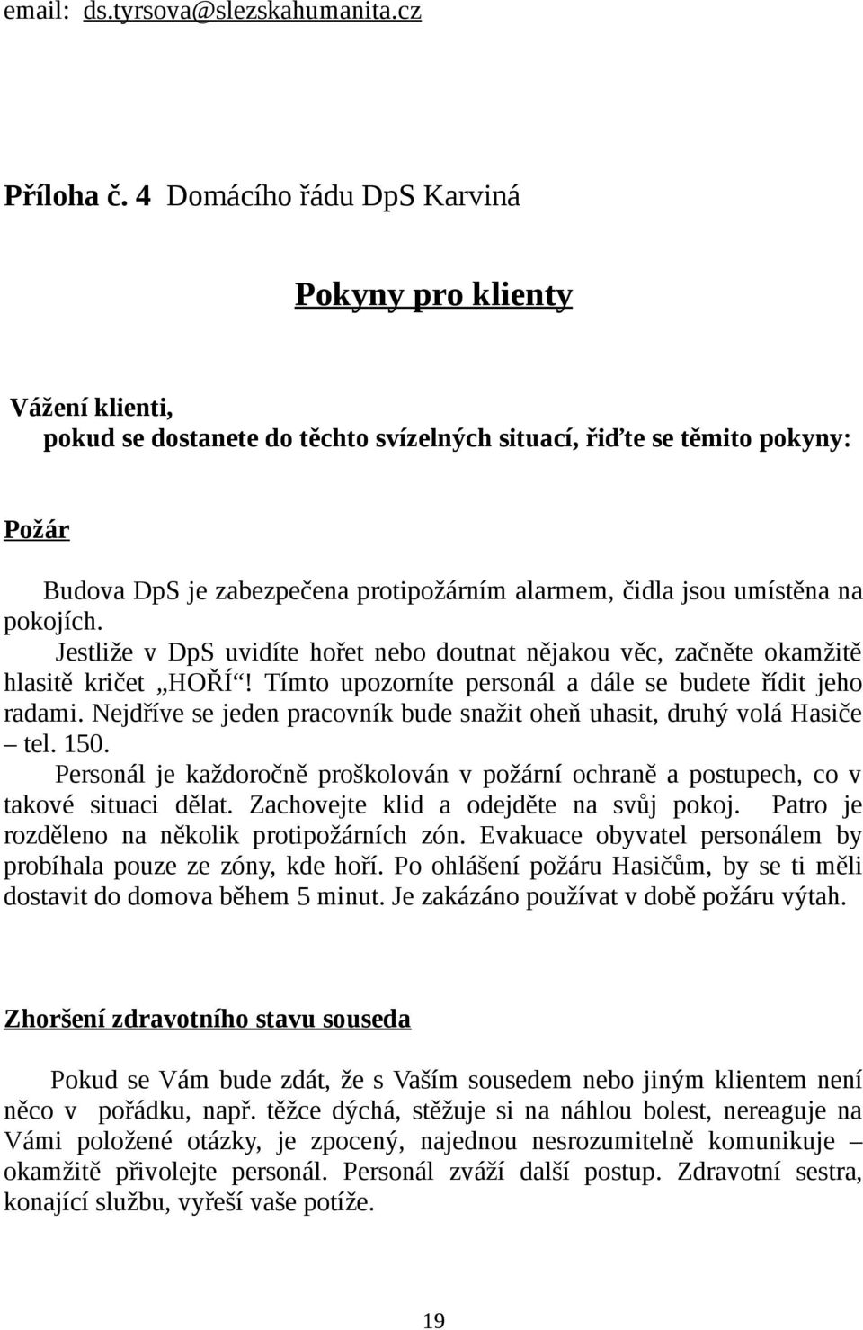 jsou umístěna na pokojích. Jestliže v DpS uvidíte hořet nebo doutnat nějakou věc, začněte okamžitě hlasitě kričet HOŘÍ! Tímto upozorníte personál a dále se budete řídit jeho radami.