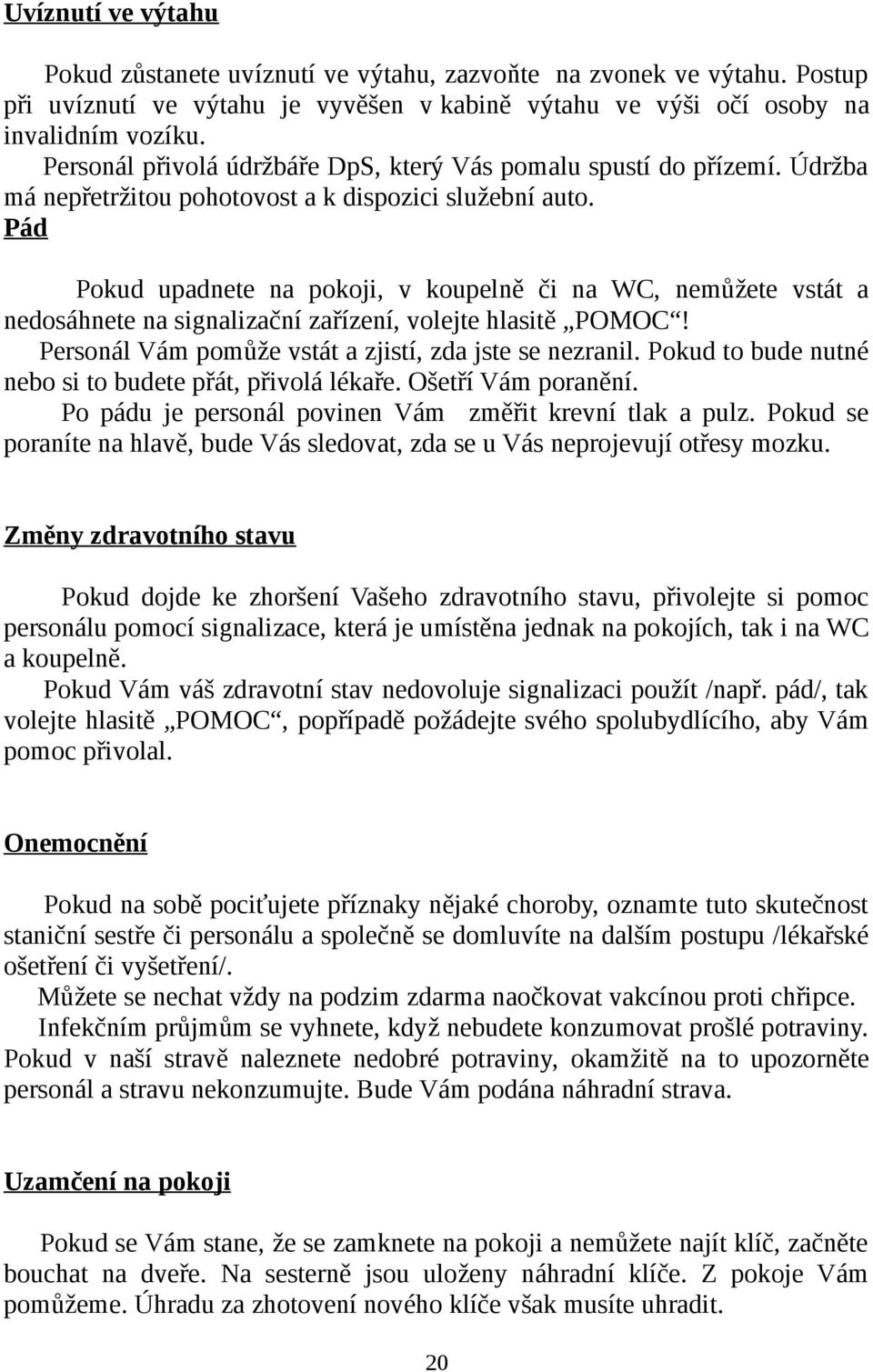Pád Pokud upadnete na pokoji, v koupelně či na WC, nemůžete vstát a nedosáhnete na signalizační zařízení, volejte hlasitě POMOC! Personál Vám pomůže vstát a zjistí, zda jste se nezranil.