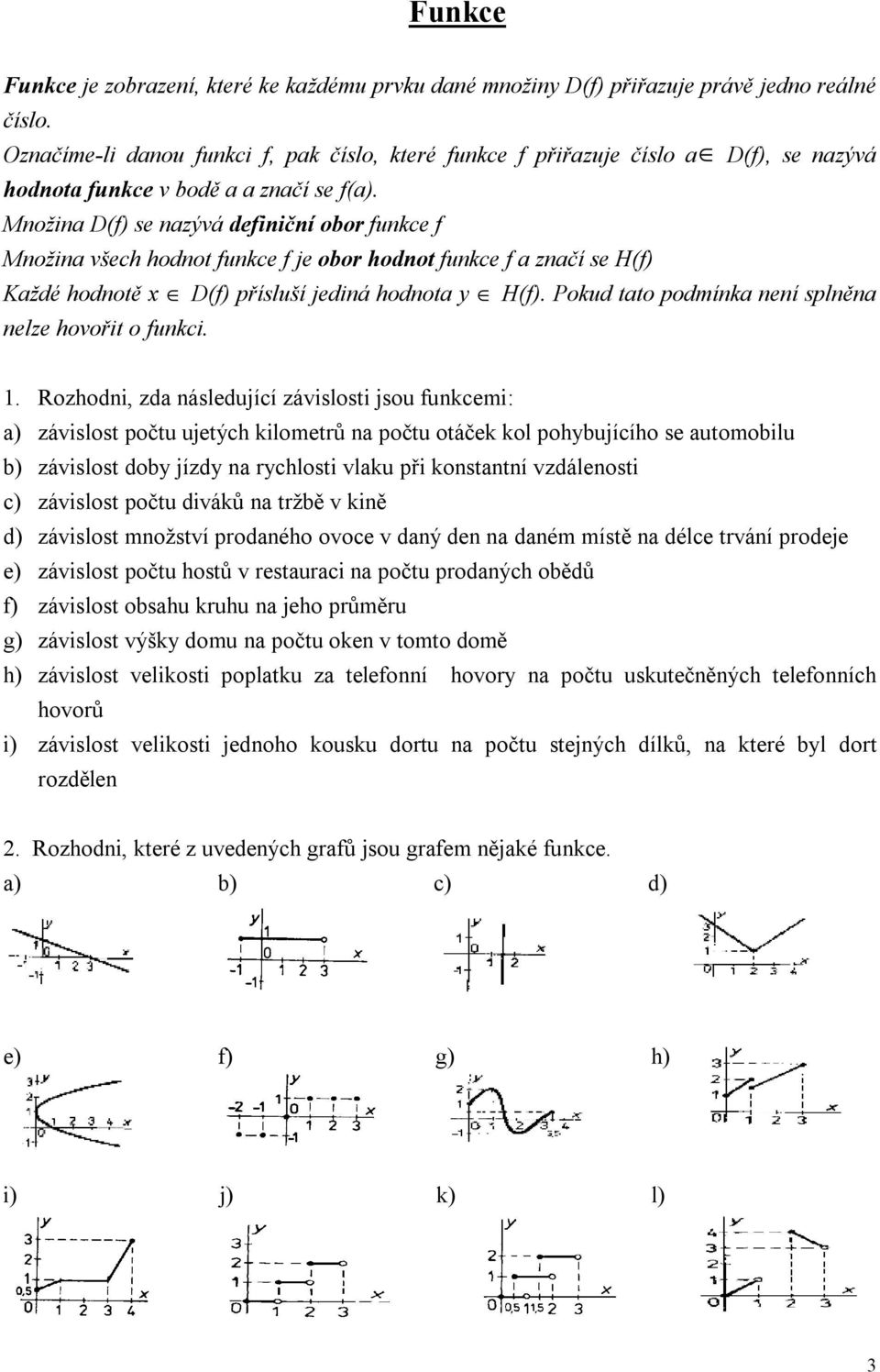 Množina D(f) se nazývá definiční obor funkce f Množina všech hodnot funkce f je obor hodnot funkce f a značí se H(f) Každé hodnotě x D(f) přísluší jediná hodnota y H(f).