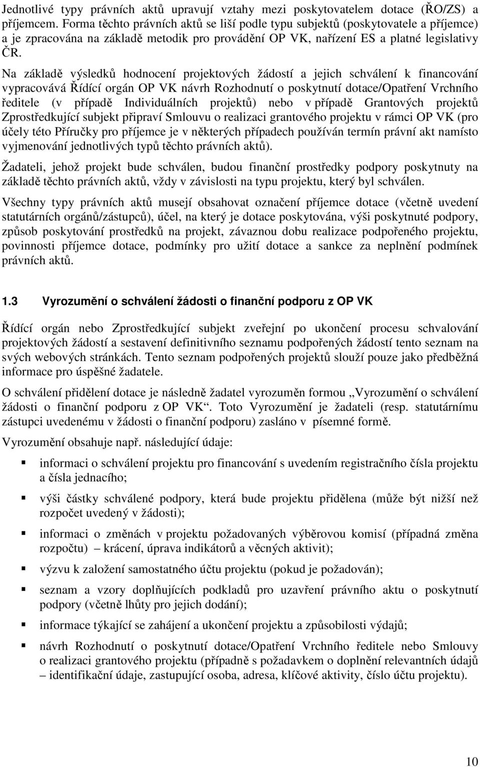 Na základě výsledků hodnocení projektových žádostí a jejich schválení k financování vypracovává Řídící orgán OP VK návrh Rozhodnutí o poskytnutí dotace/opatření Vrchního ředitele (v případě