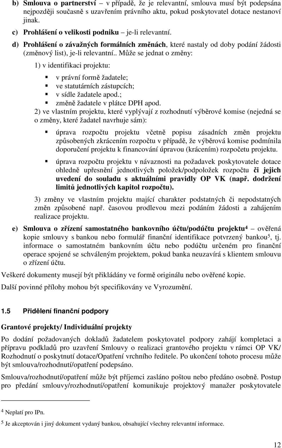 . Může se jednat o změny: 1) v identifikaci projektu: v právní formě žadatele; ve statutárních zástupcích; v sídle žadatele apod.; změně žadatele v plátce DPH apod.