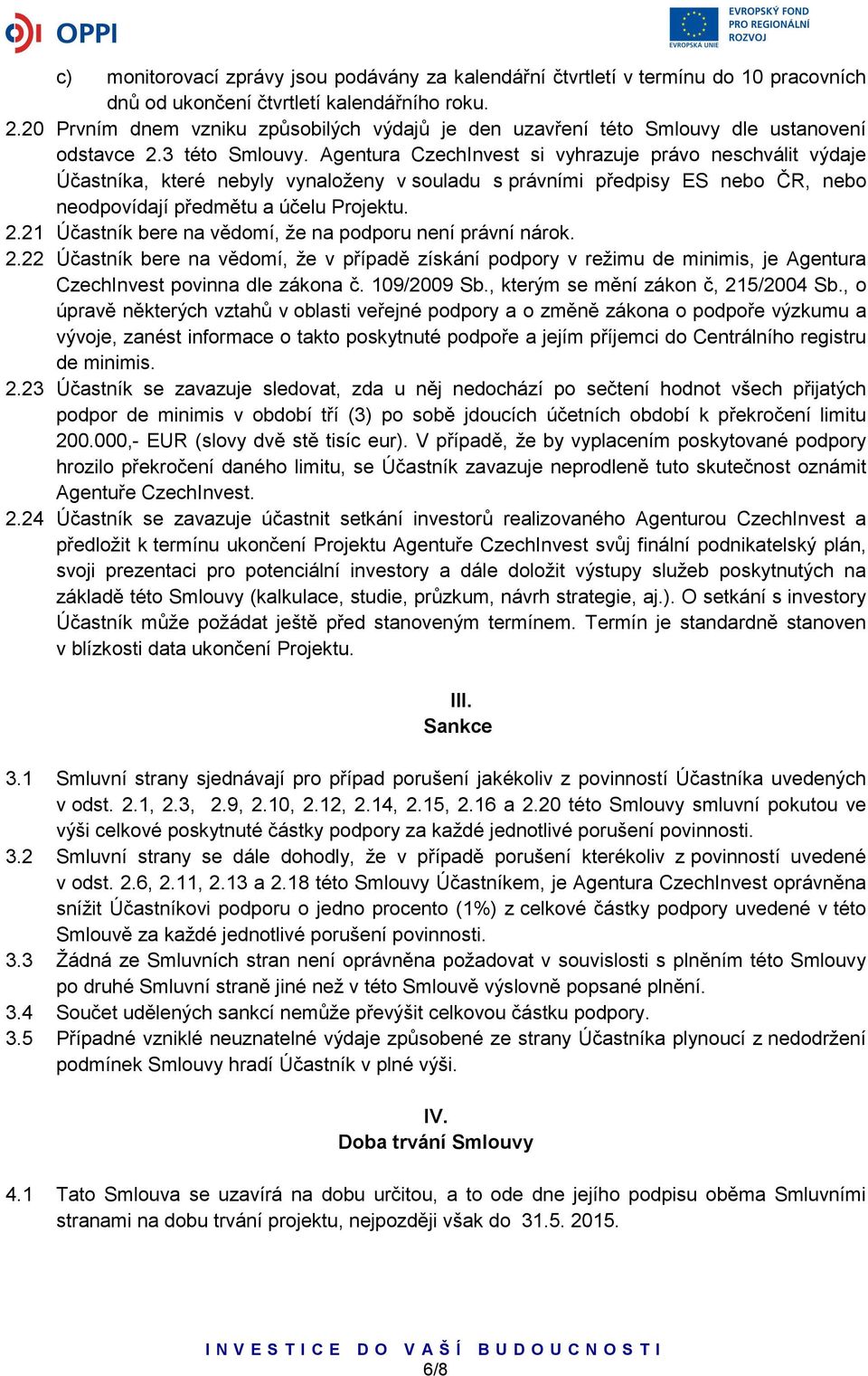 Agentura CzechInvest si vyhrazuje právo neschválit výdaje Účastníka, které nebyly vynaloženy v souladu s právními předpisy ES nebo ČR, nebo neodpovídají předmětu a účelu Projektu. 2.
