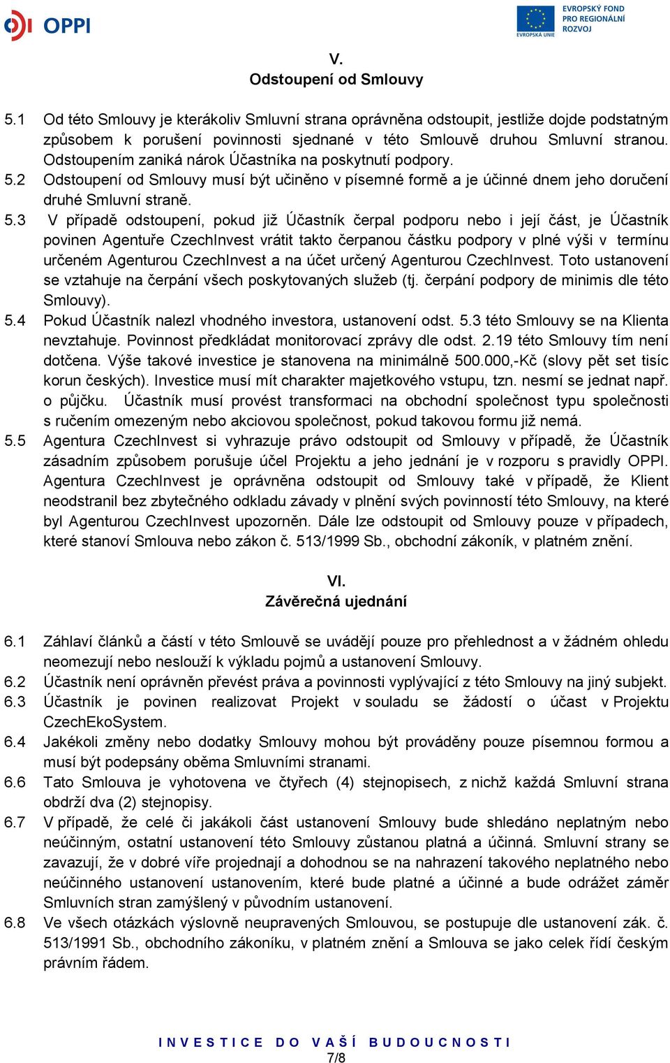 2 Odstoupení od Smlouvy musí být učiněno v písemné formě a je účinné dnem jeho doručení druhé Smluvní straně. 5.