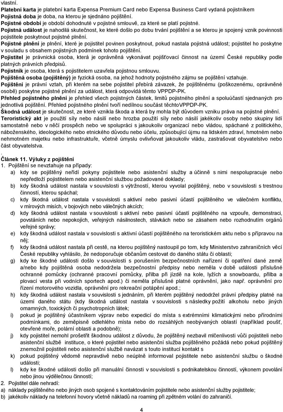 Pojistná událost je nahodilá skutečnost, ke které došlo po dobu trvání pojištění a se kterou je spojený vznik povinnosti pojistitele poskytnout pojistné plnění.