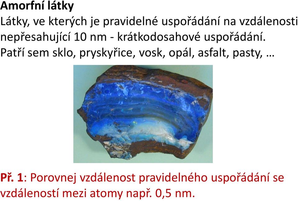 Patří sem sklo, pryskyřice, vosk, opál, asfalt, pasty, Př.