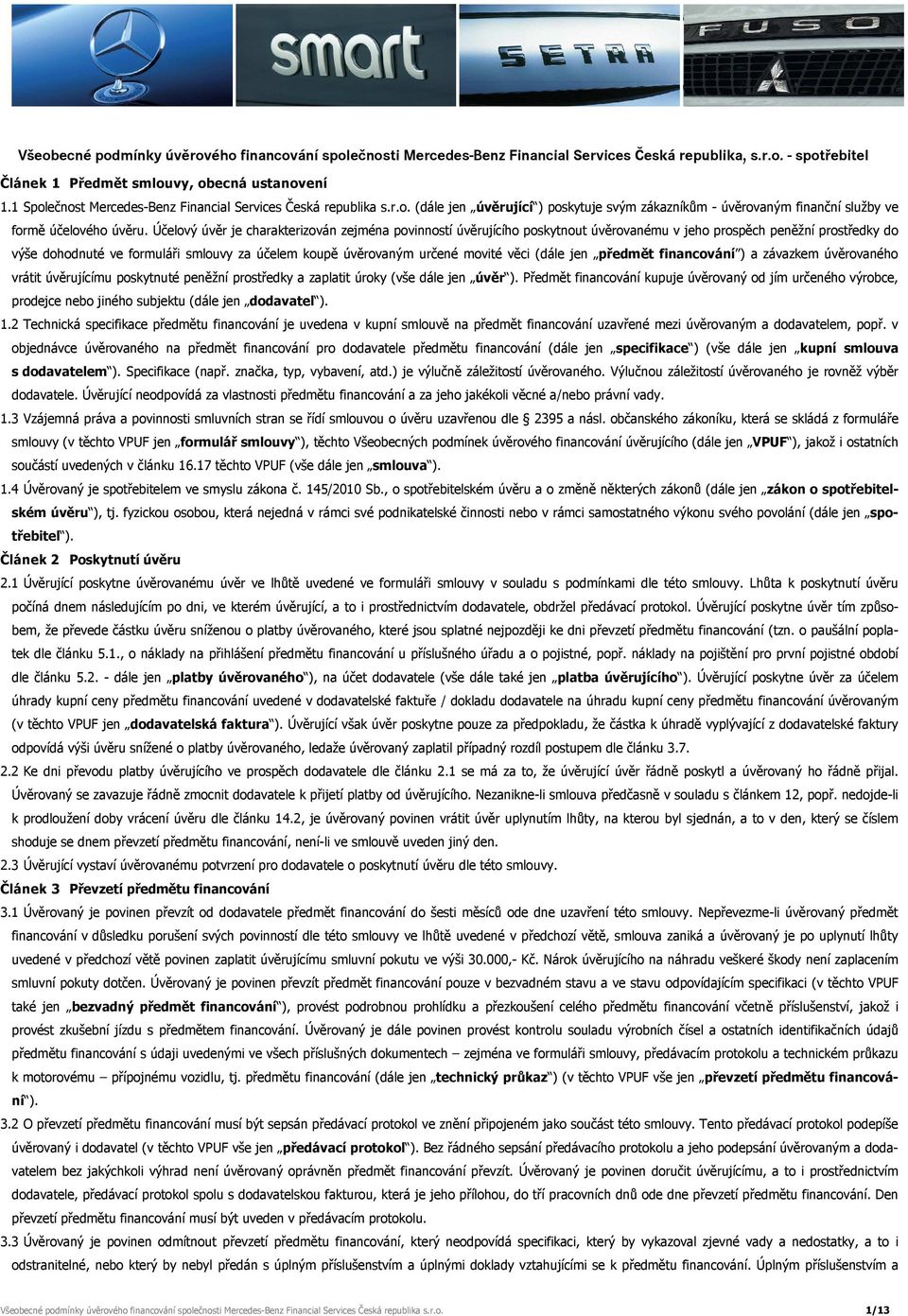 Účelový úvěr je charakterizován zejména povinností úvěrujícího poskytnout úvěrovanému v jeho prospěch peněžní prostředky do výše dohodnuté ve formuláři smlouvy za účelem koupě úvěrovaným určené