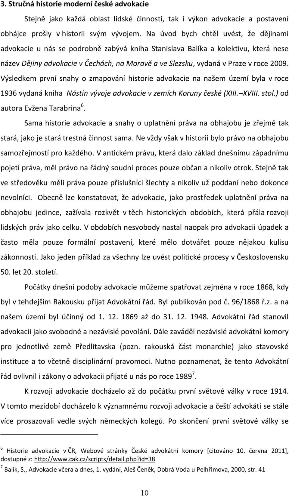 roce 2009. Výsledkem první snahy o zmapování historie advokacie na našem území byla v roce 1936 vydaná kniha Nástin vývoje advokacie v zemích Koruny české (XIII. XVIII. stol.