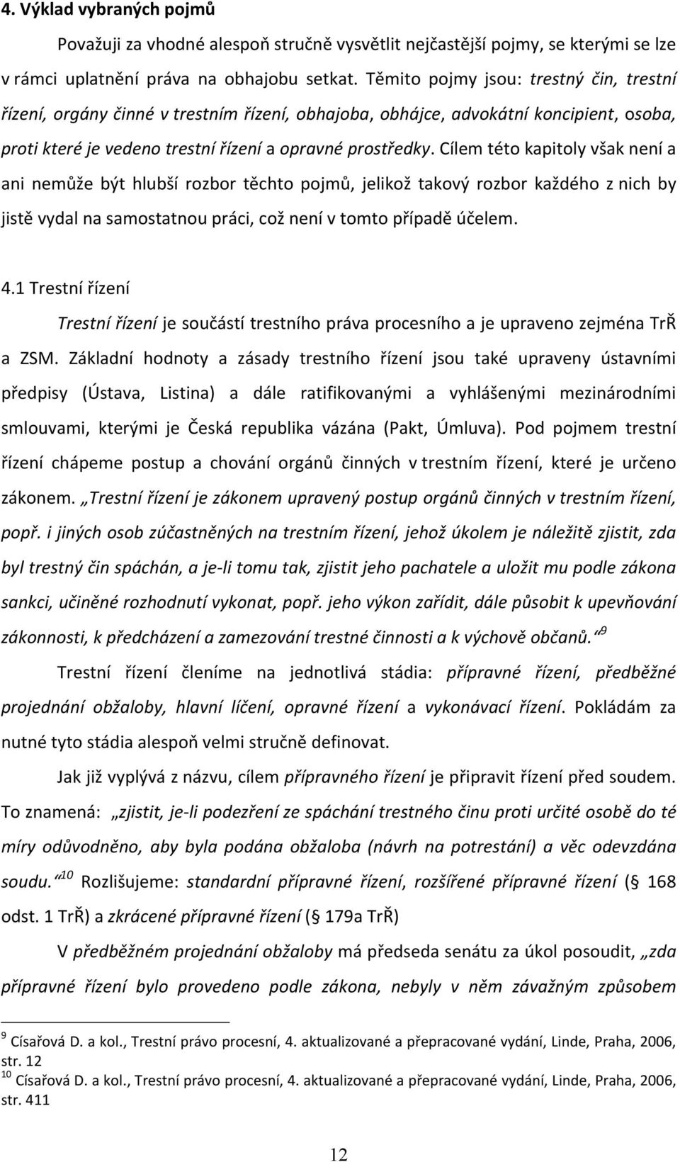 Cílem této kapitoly však není a ani nemůže být hlubší rozbor těchto pojmů, jelikož takový rozbor každého z nich by jistě vydal na samostatnou práci, což není v tomto případě účelem. 4.