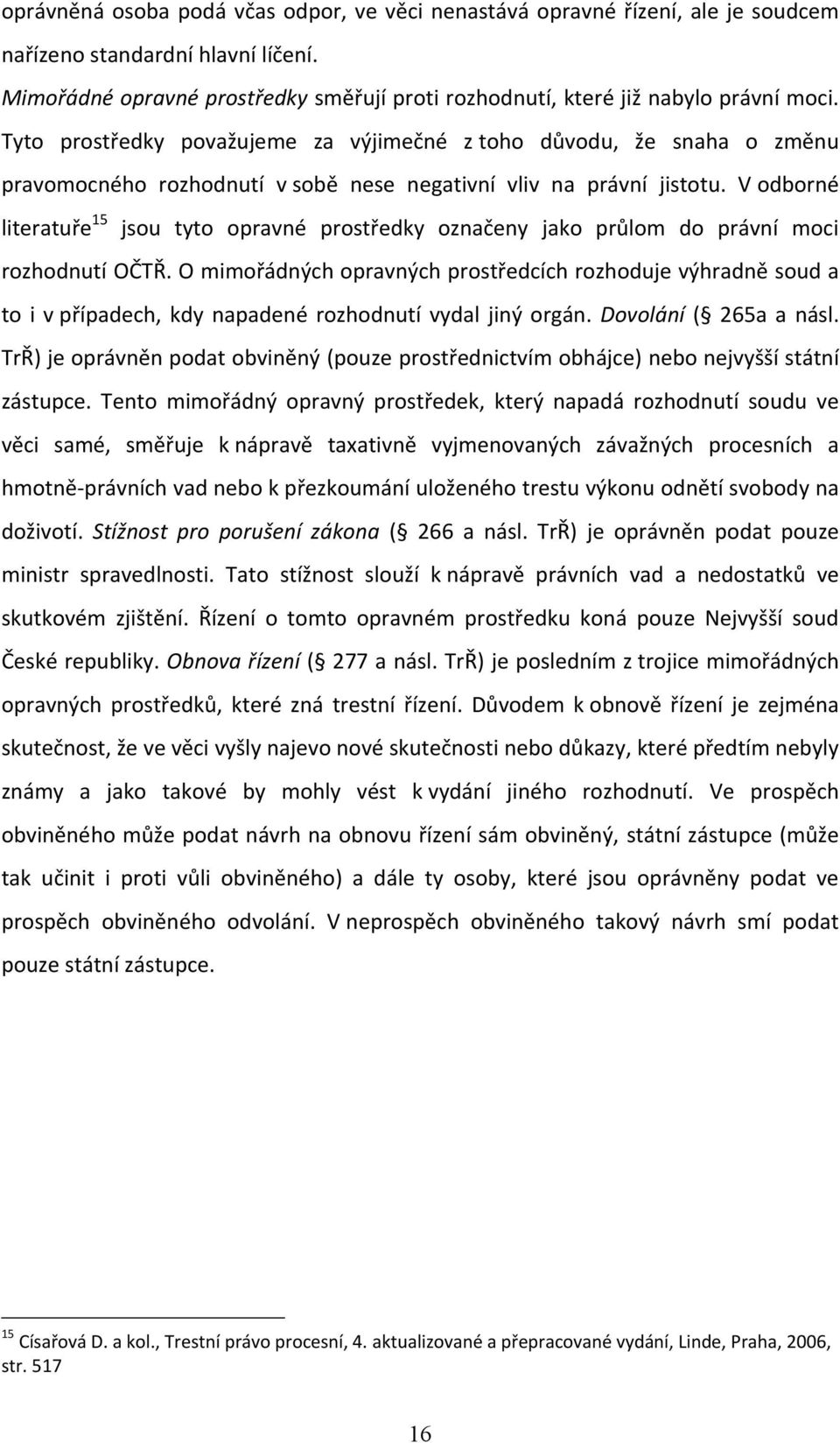 Tyto prostředky považujeme za výjimečné z toho důvodu, že snaha o změnu pravomocného rozhodnutí v sobě nese negativní vliv na právní jistotu.