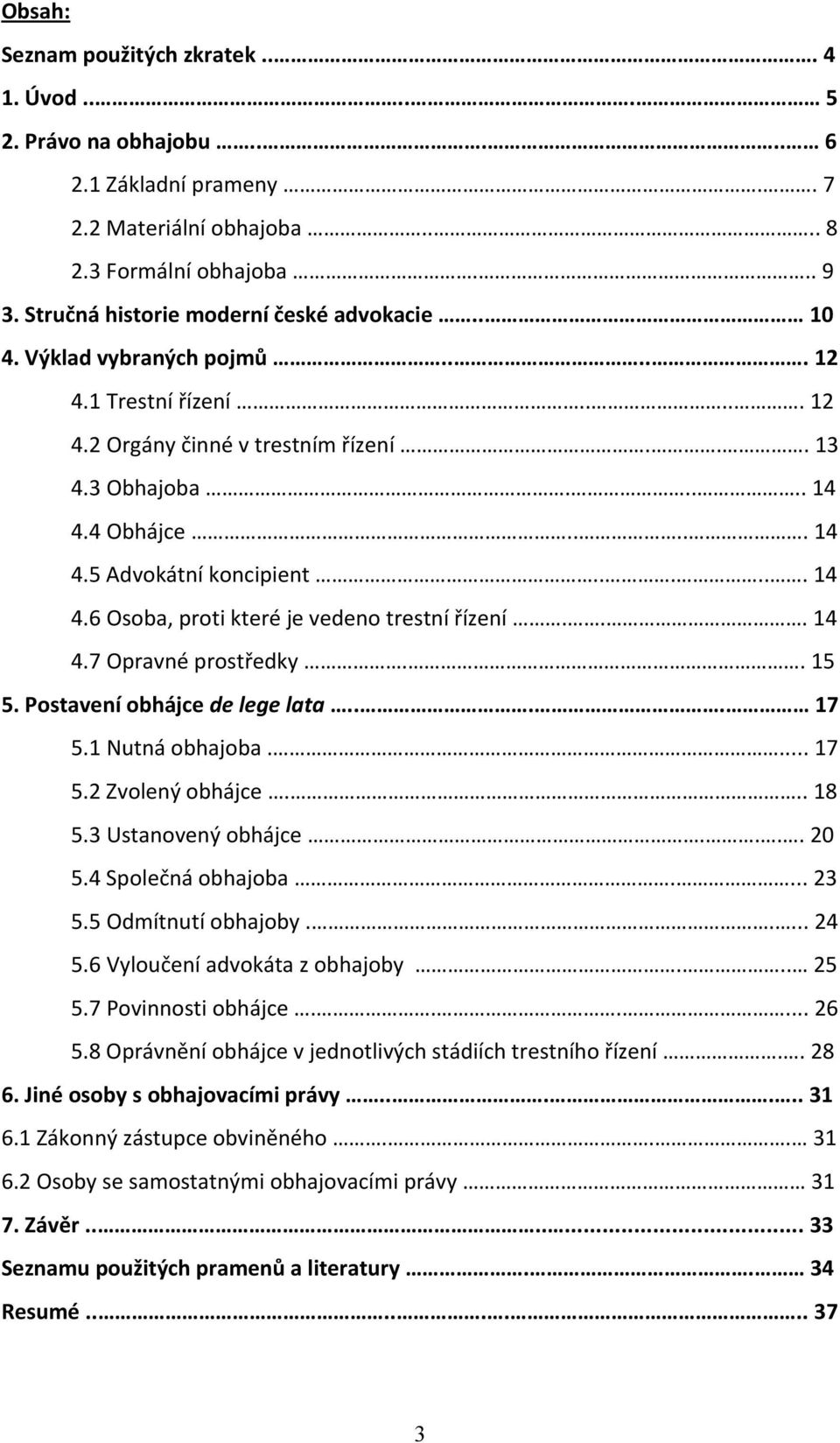 ..... 14 4.6 Osoba, proti které je vedeno trestní řízení... 14 4.7 Opravné prostředky.. 15 5. Postavení obhájce de lege lata.... 17 5.1 Nutná obhajoba.... 17 5.2 Zvolený obhájce... 18 5.