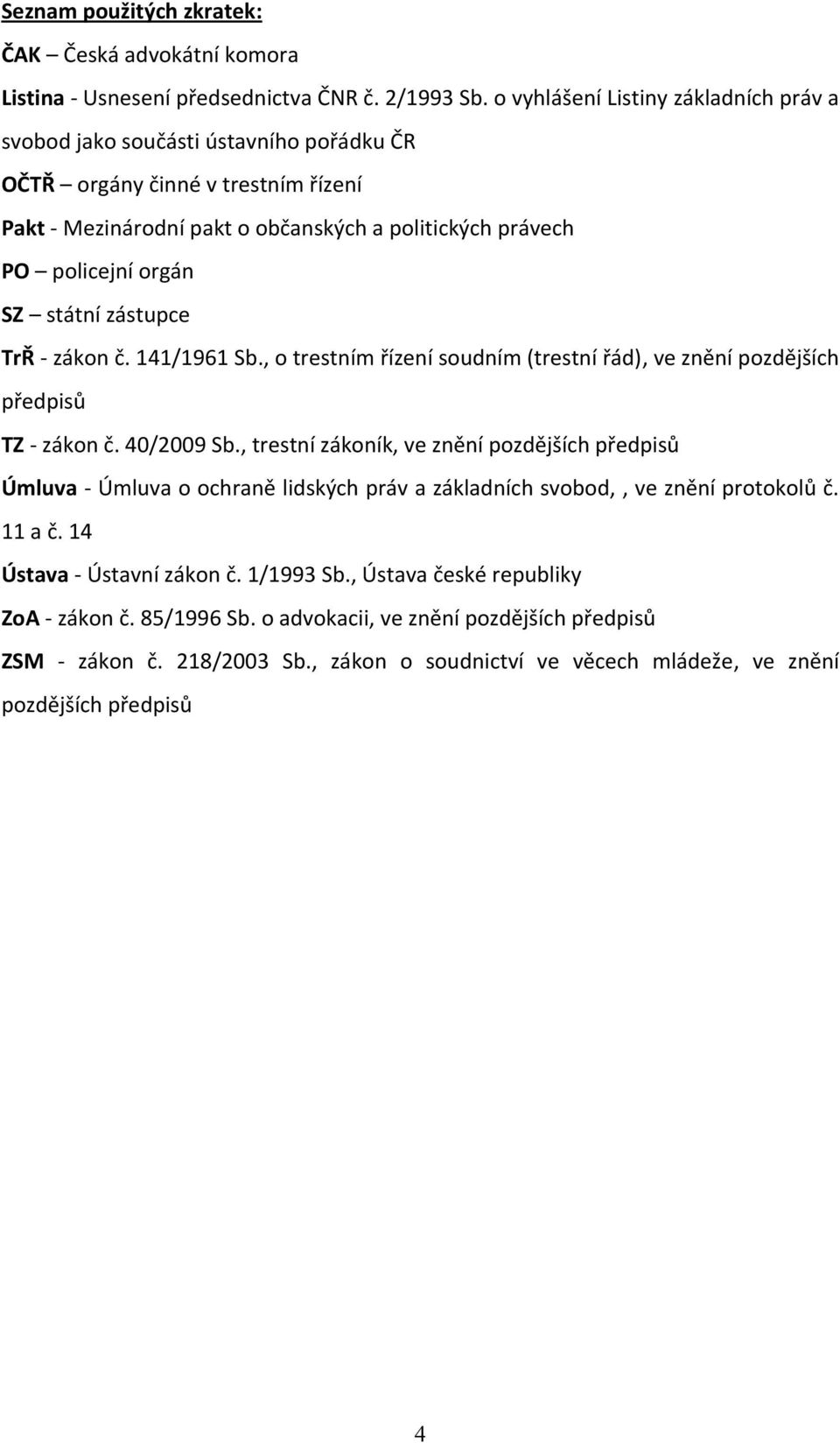 státní zástupce TrŘ - zákon č. 141/1961 Sb., o trestním řízení soudním (trestní řád), ve znění pozdějších předpisů TZ - zákon č. 40/2009 Sb.