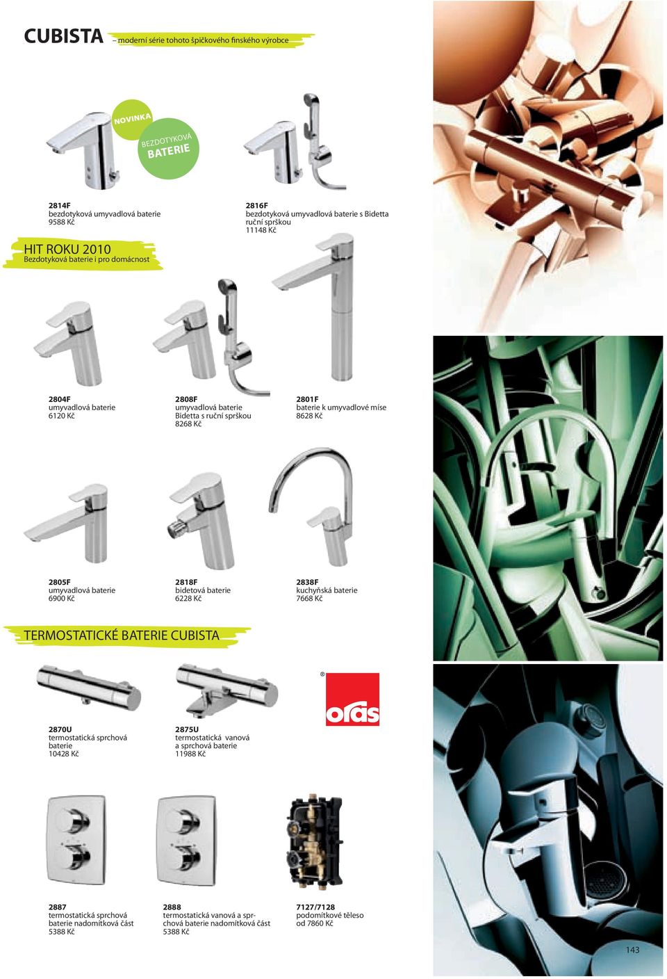 2805F umyvadlová baterie 6900 Kč 2818F bidetová baterie 6228 Kč 2838F kuchyňská baterie 7668 Kč TERMOSTATICKÉ BATERIE CUBISTA 2870U termostatická sprchová baterie 10428 Kč 2875U termostatická