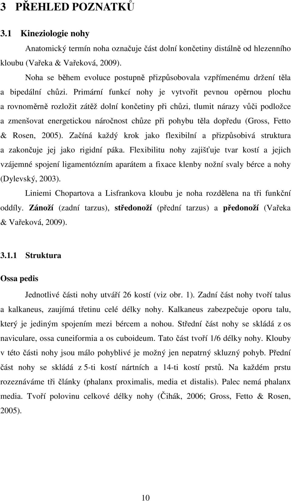 Primární funkcí nohy je vytvořit pevnou opěrnou plochu a rovnoměrně rozložit zátěž dolní končetiny při chůzi, tlumit nárazy vůči podložce a zmenšovat energetickou náročnost chůze při pohybu těla