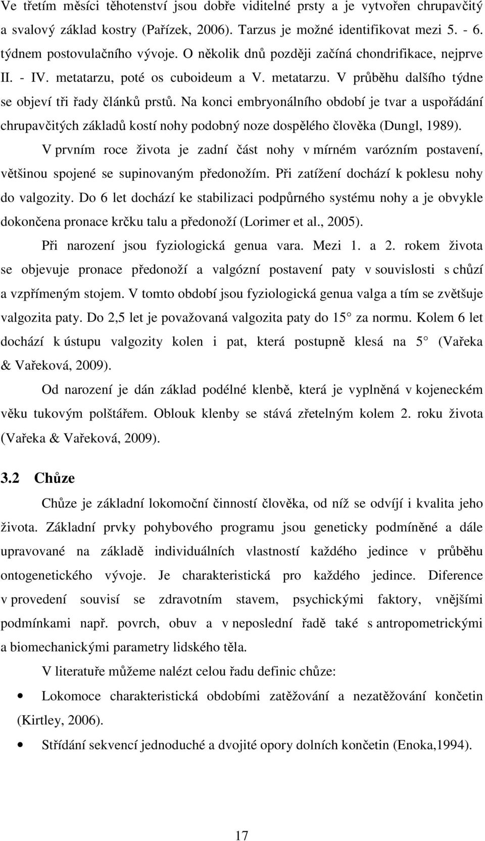 Na konci embryonálního období je tvar a uspořádání chrupavčitých základů kostí nohy podobný noze dospělého člověka (Dungl, 1989).