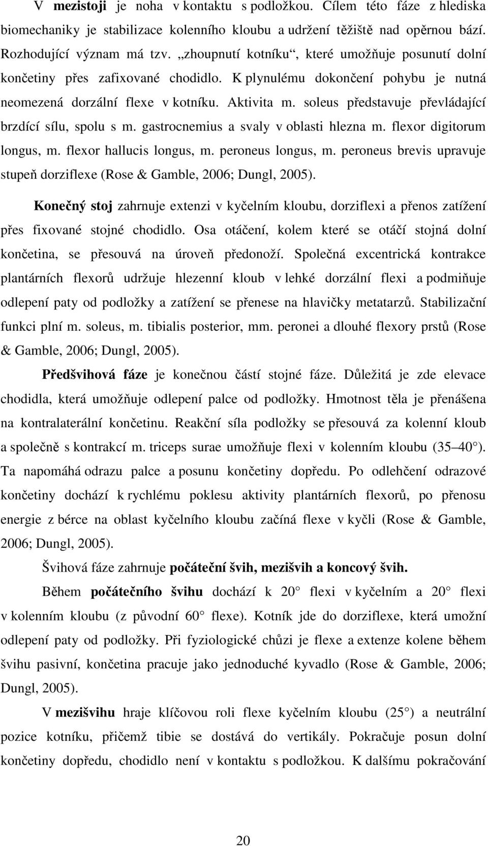 soleus představuje převládající brzdící sílu, spolu s m. gastrocnemius a svaly v oblasti hlezna m. flexor digitorum longus, m. flexor hallucis longus, m. peroneus longus, m.