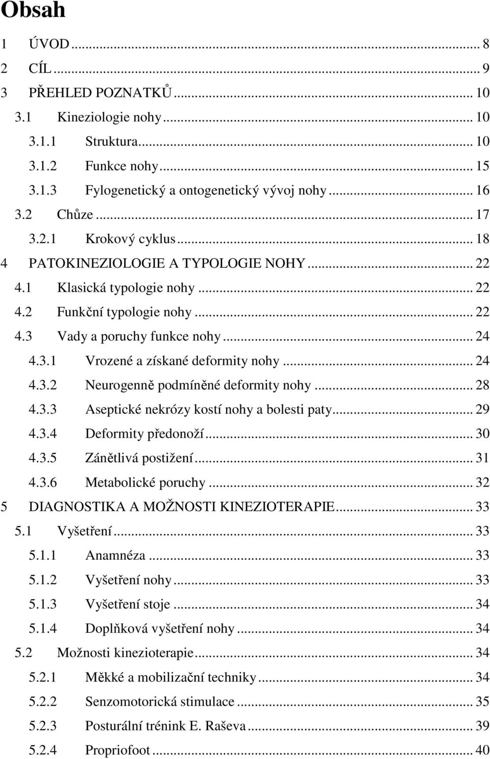 .. 24 4.3.2 Neurogenně podmíněné deformity nohy... 28 4.3.3 Aseptické nekrózy kostí nohy a bolesti paty... 29 4.3.4 Deformity předonoží... 30 4.3.5 Zánětlivá postižení... 31 4.3.6 Metabolické poruchy.