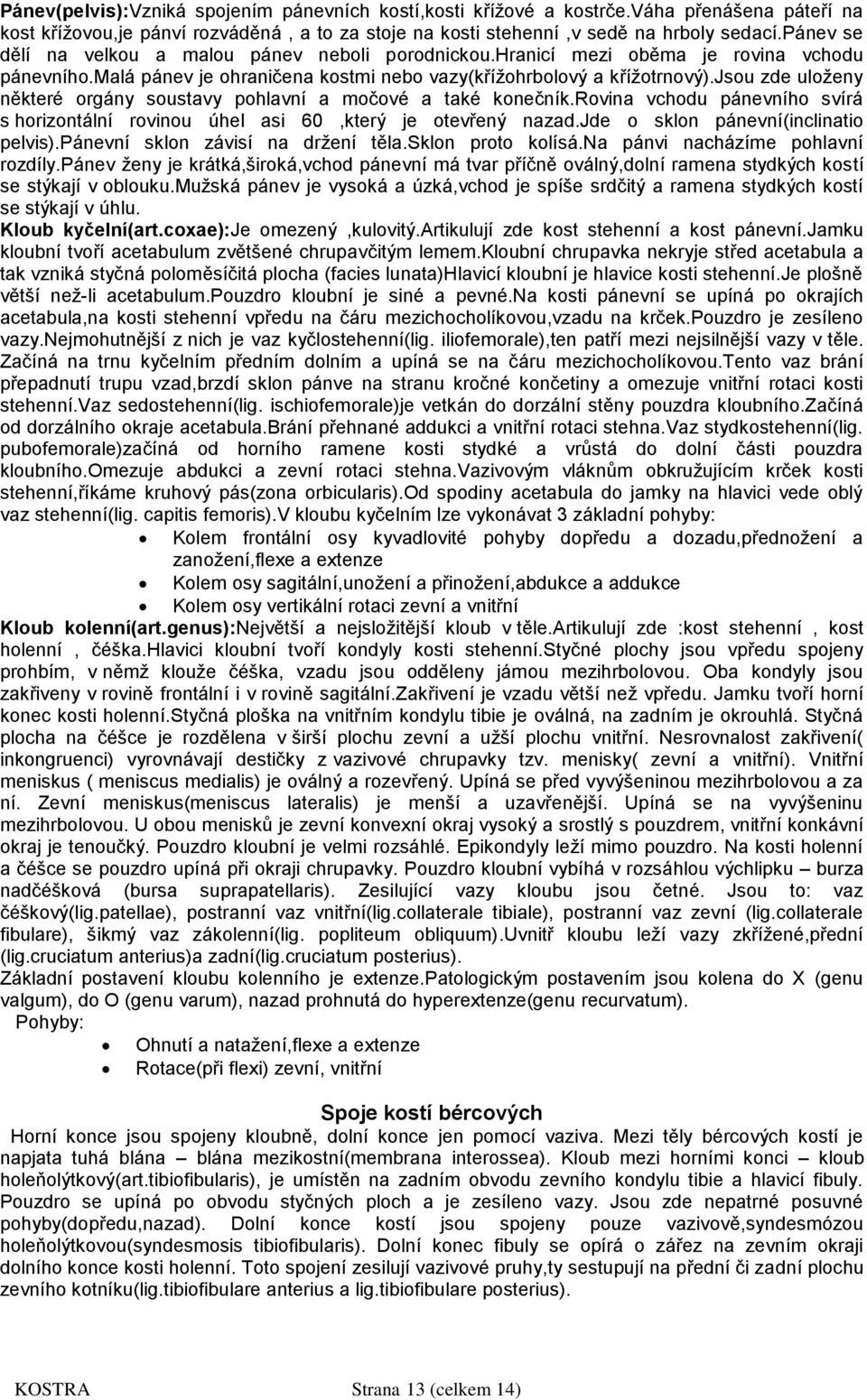 jsou zde uloženy některé orgány soustavy pohlavní a močové a také konečník.rovina vchodu pánevního svírá s horizontální rovinou úhel asi 60,který je otevřený nazad.