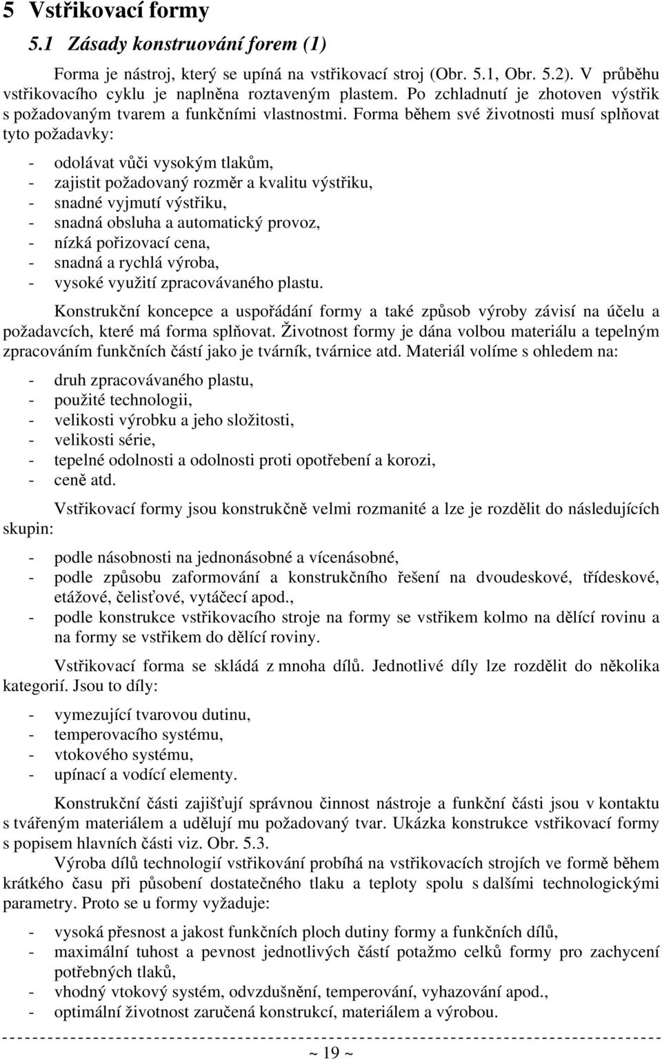 Forma během své životnosti musí splňovat tyto požadavky: - odolávat vůči vysokým tlakům, - zajistit požadovaný rozměr a kvalitu výstřiku, - snadné vyjmutí výstřiku, - snadná obsluha a automatický