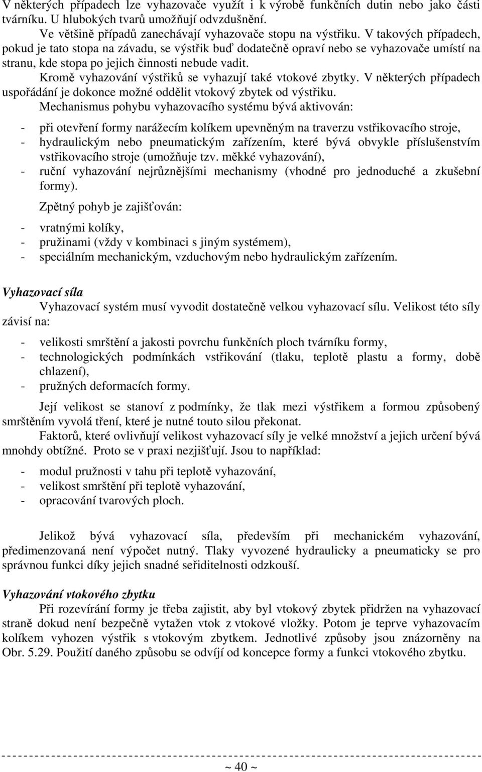 Kromě vyhazování výstřiků se vyhazují také vtokové zbytky. V některých případech uspořádání je dokonce možné oddělit vtokový zbytek od výstřiku.