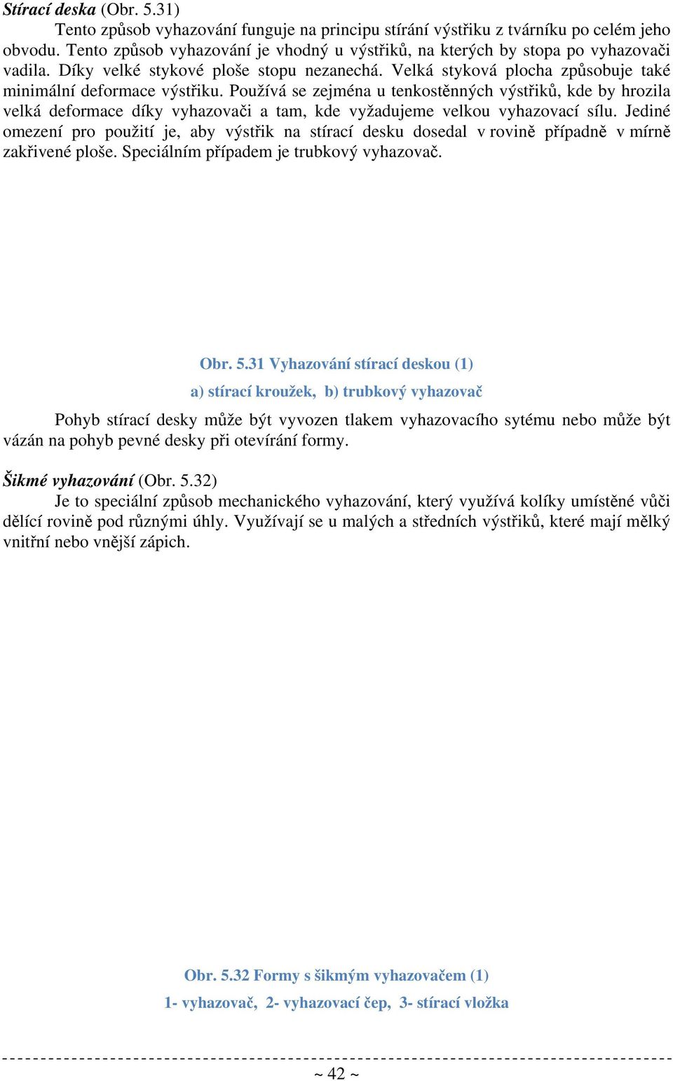 Používá se zejména u tenkostěnných výstřiků, kde by hrozila velká deformace díky vyhazovači a tam, kde vyžadujeme velkou vyhazovací sílu.